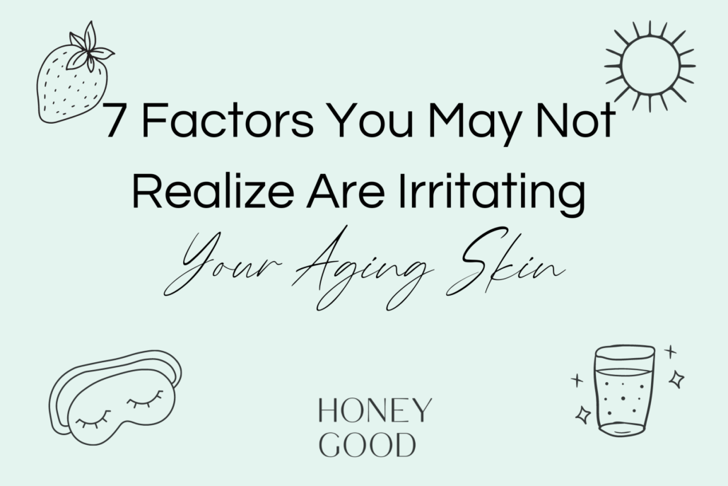 7 Factors You May Not Realize Are Irritating Your Aging Skin with the best products chosen by Honey Good